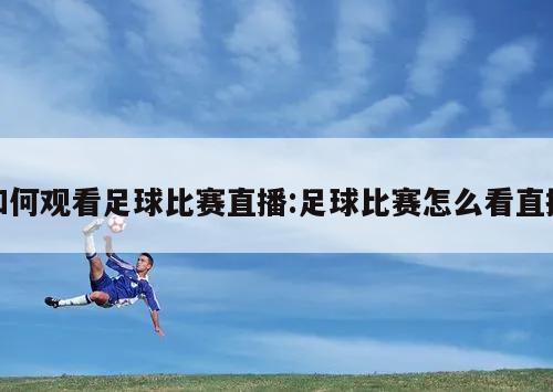 如何观看足球比赛直播:足球比赛怎么看直播