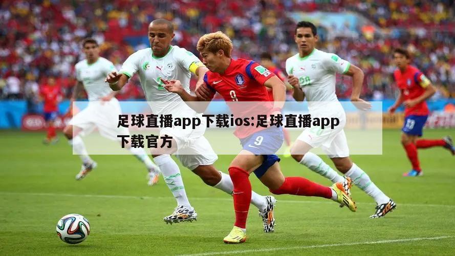 足球直播app下载ios:足球直播app下载官方