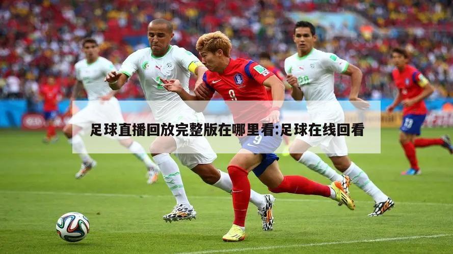 足球直播回放完整版在哪里看:足球在线回看