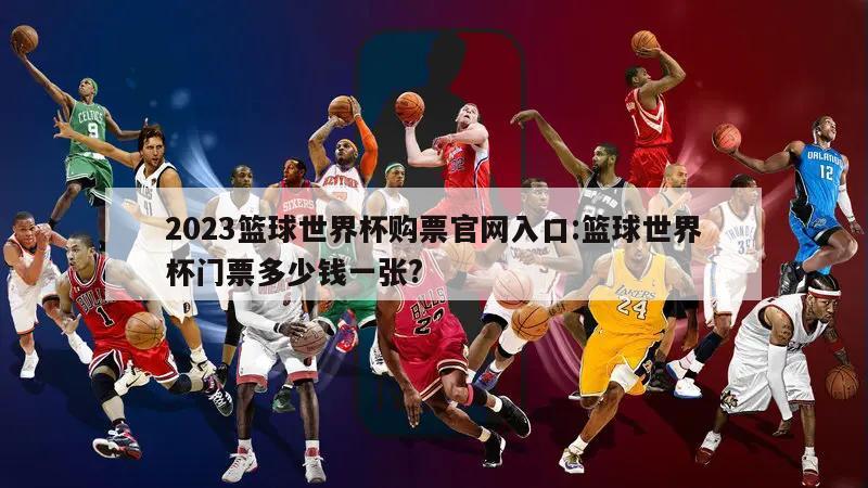 2023篮球世界杯购票官网入口:篮球世界杯门票多少钱一张?