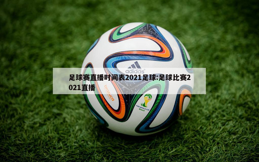 足球赛直播时间表2021足球:足球比赛2021直播