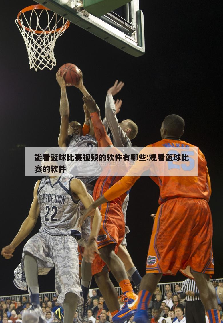 能看篮球比赛视频的软件有哪些:观看篮球比赛的软件