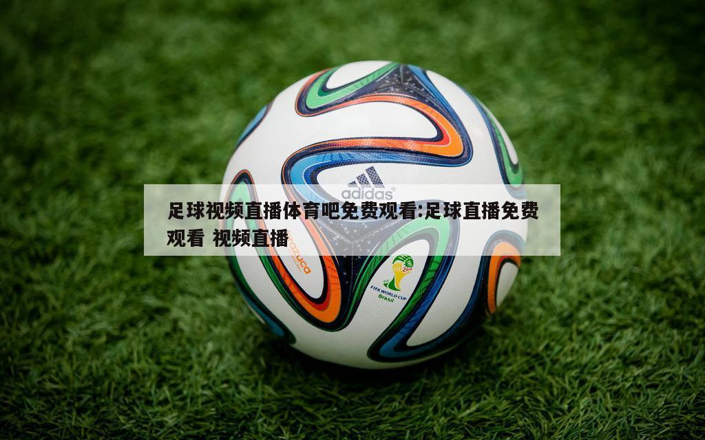 足球视频直播体育吧免费观看:足球直播免费观看 视频直播