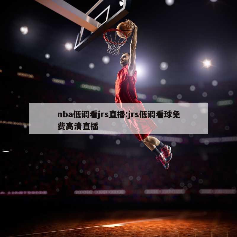 nba低调看jrs直播:jrs低调看球免费高清直播