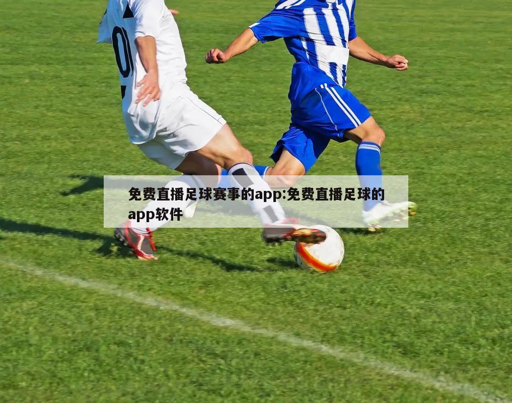 免费直播足球赛事的app:免费直播足球的app软件