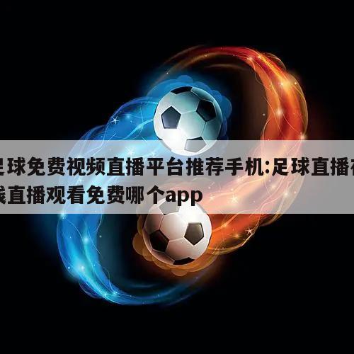 足球免费视频直播平台推荐手机:足球直播在线直播观看免费哪个app