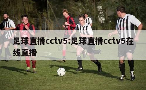 足球直播cctv5:足球直播cctv5在线直播