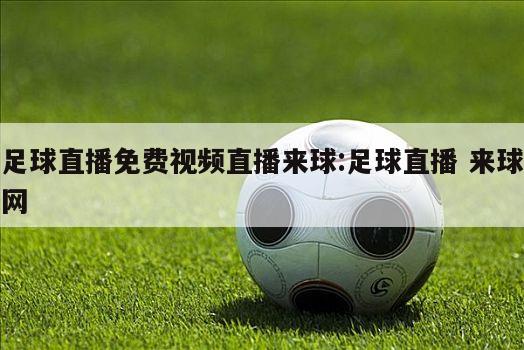 足球直播免费视频直播来球:足球直播 来球网