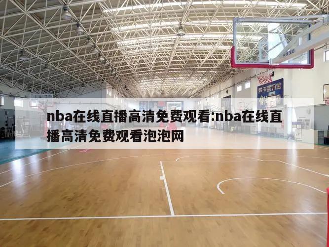 nba在线直播高清免费观看:nba在线直播高清免费观看泡泡网