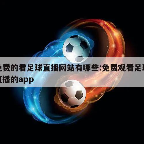 免费的看足球直播网站有哪些:免费观看足球直播的app