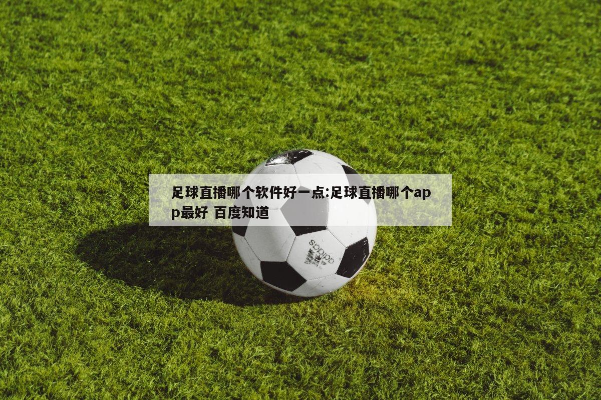 足球直播哪个软件好一点:足球直播哪个app最好 百度知道