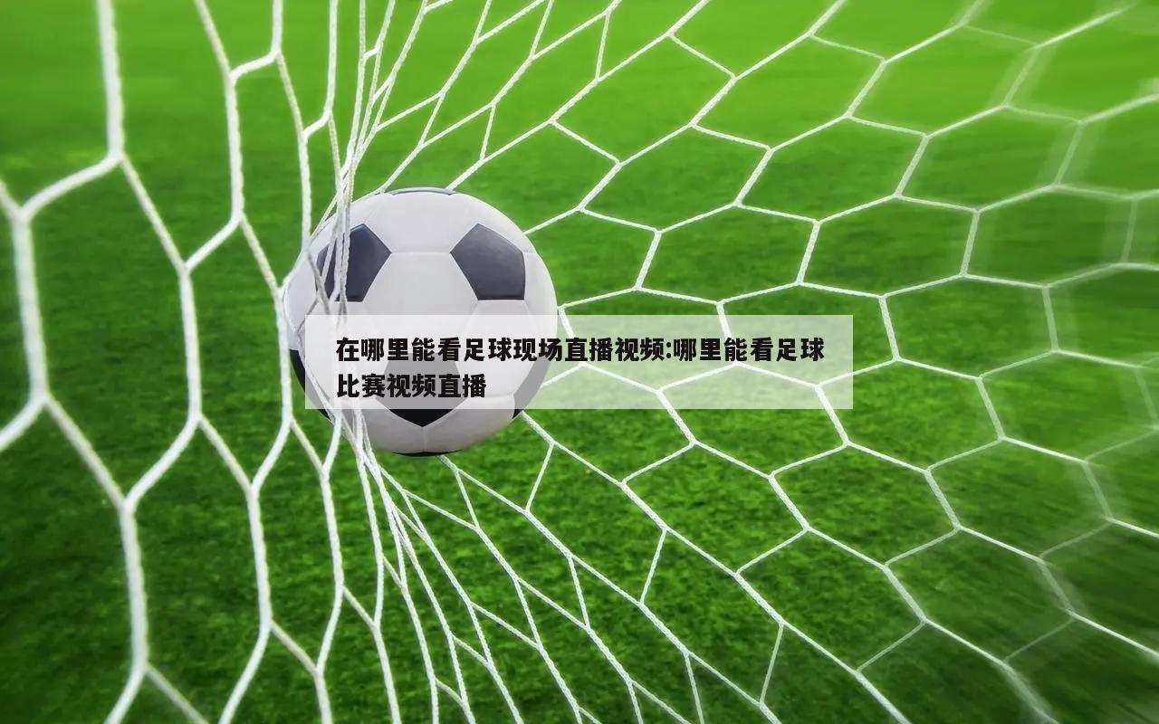 在哪里能看足球现场直播视频:哪里能看足球比赛视频直播