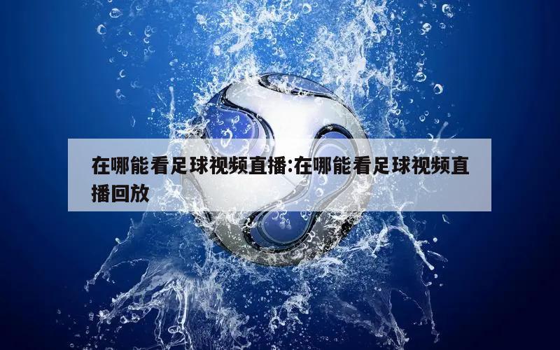 在哪能看足球视频直播:在哪能看足球视频直播回放