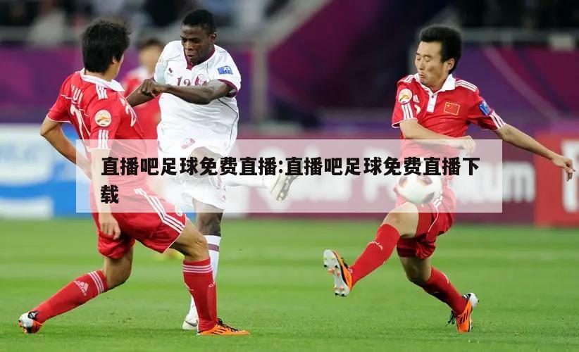直播吧足球免费直播:直播吧足球免费直播下载