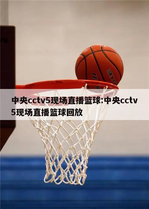 中央cctv5现场直播篮球:中央cctv5现场直播篮球回放