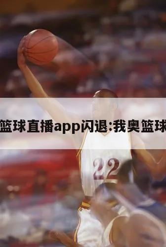 我奥篮球直播app闪退:我奥篮球重播