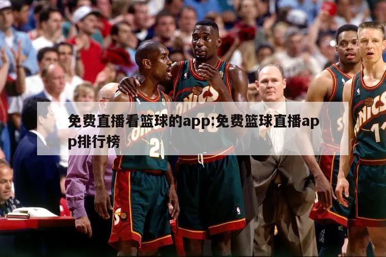 免费直播看篮球的app:免费篮球直播app排行榜