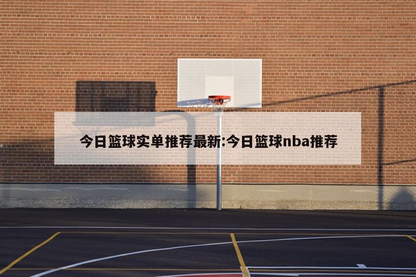 今日篮球实单推荐最新:今日篮球nba推荐