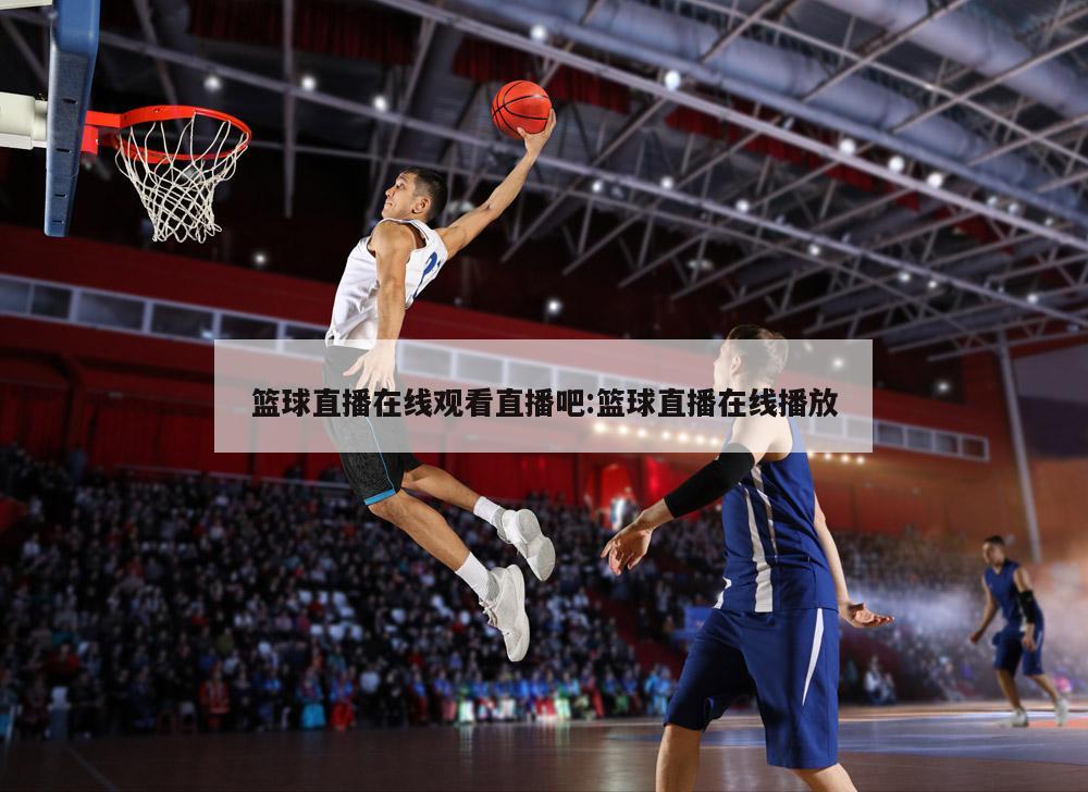 篮球直播在线观看直播吧:篮球直播在线播放
