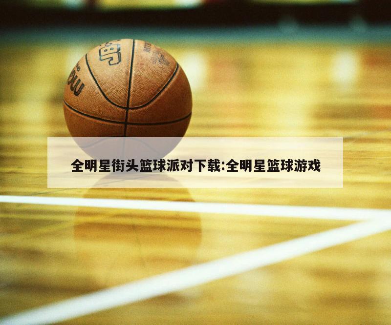 全明星街头篮球派对下载:全明星篮球游戏