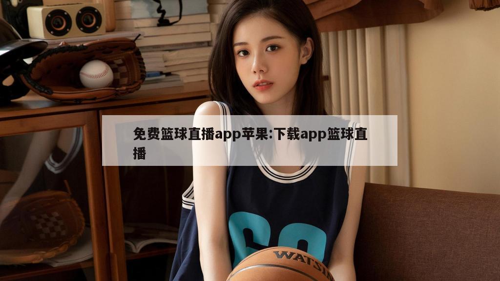 免费篮球直播app苹果:下载app篮球直播