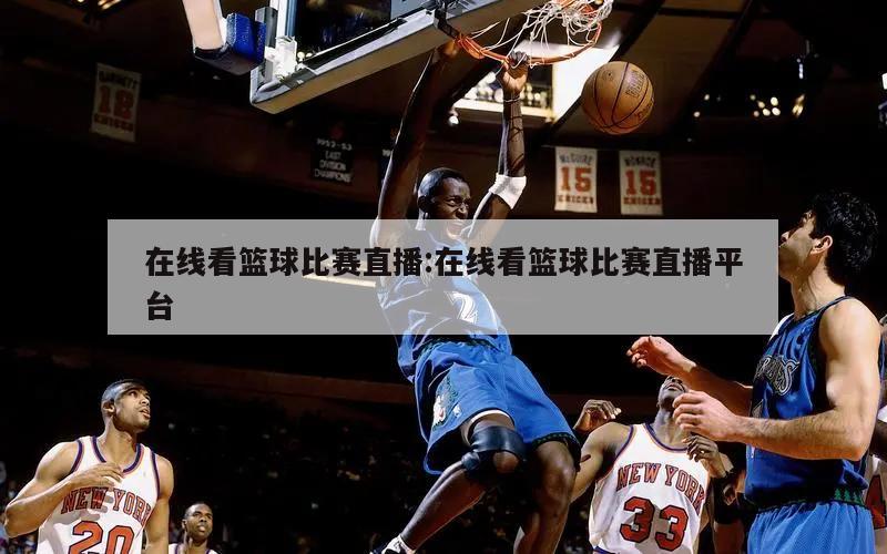 在线看篮球比赛直播:在线看篮球比赛直播平台