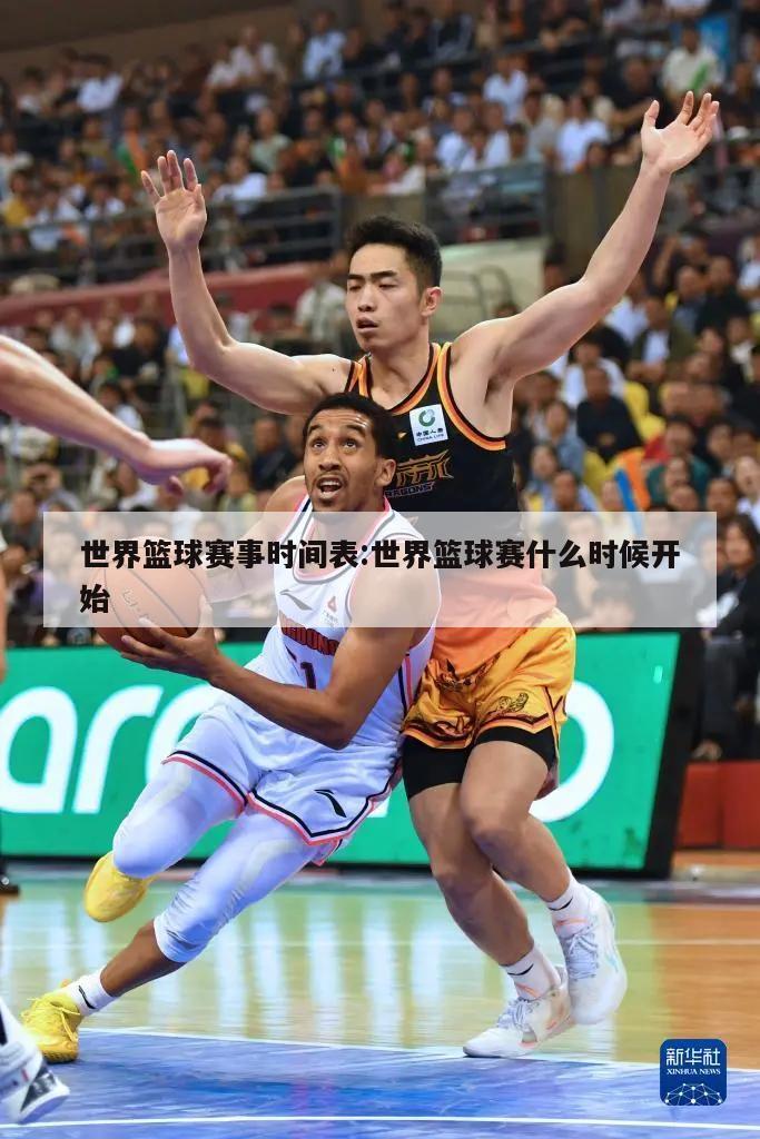 世界篮球赛事时间表:世界篮球赛什么时候开始