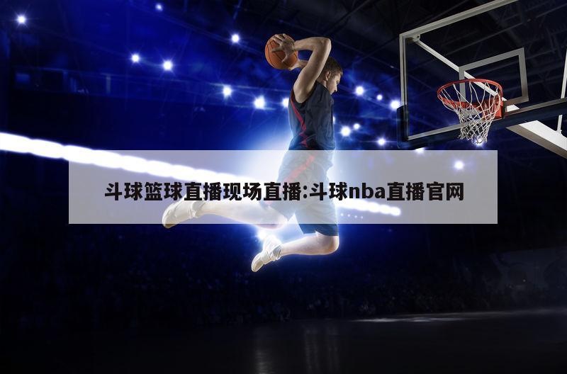 斗球篮球直播现场直播:斗球nba直播官网