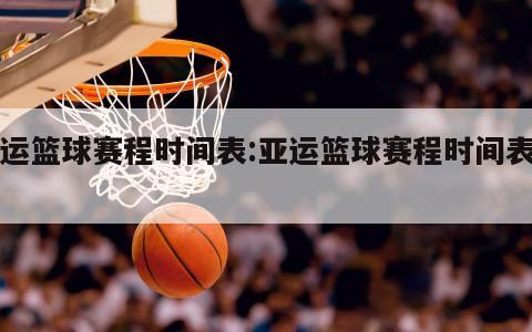 亚运篮球赛程时间表:亚运篮球赛程时间表图片