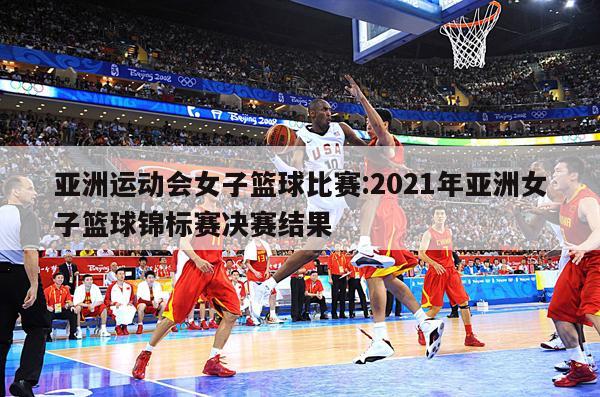 亚洲运动会女子篮球比赛:2021年亚洲女子篮球锦标赛决赛结果