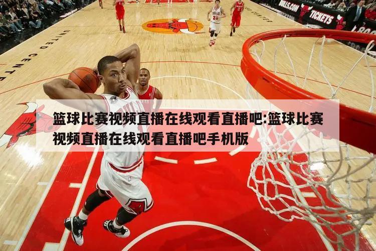 篮球比赛视频直播在线观看直播吧:篮球比赛视频直播在线观看直播吧手机版