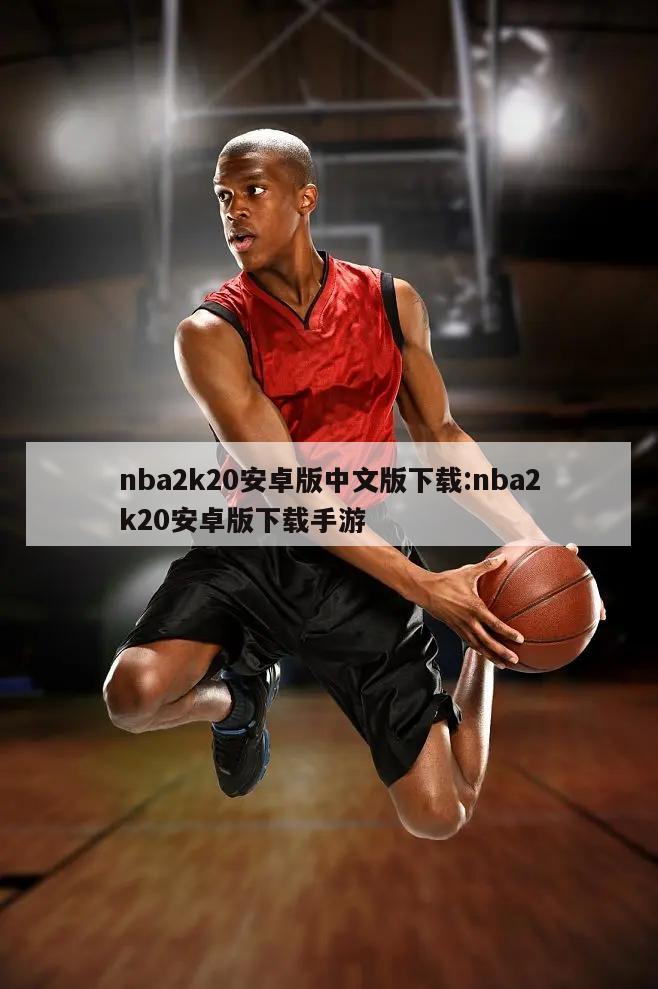 nba2k20安卓版中文版下载:nba2k20安卓版下载手游