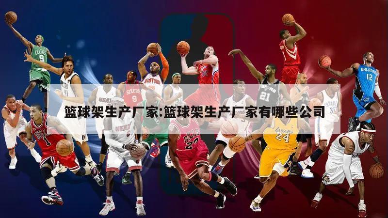 篮球架生产厂家:篮球架生产厂家有哪些公司