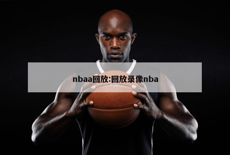 nbaa回放:回放录像nba